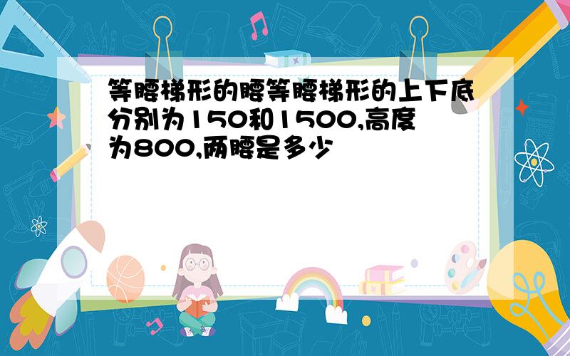 等腰梯形的腰等腰梯形的上下底分别为150和1500,高度为800,两腰是多少