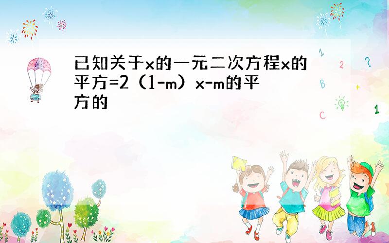 已知关于x的一元二次方程x的平方=2（1-m）x-m的平方的