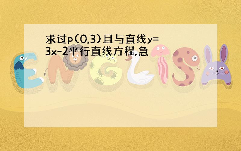 求过p(0,3)且与直线y=3x-2平行直线方程,急