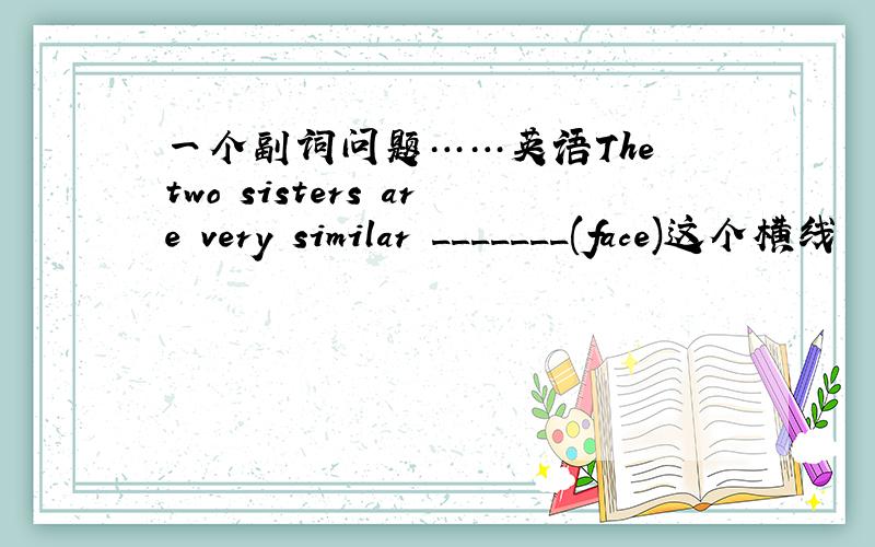 一个副词问题……英语The two sisters are very similar _______(face)这个横线