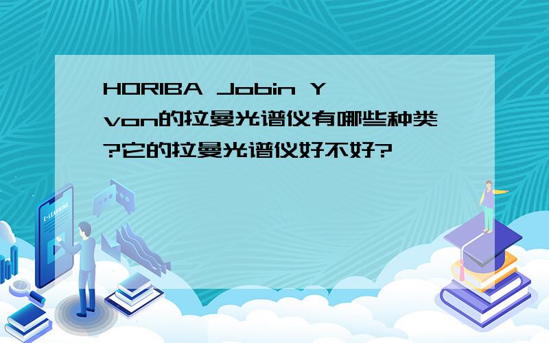 HORIBA Jobin Yvon的拉曼光谱仪有哪些种类?它的拉曼光谱仪好不好?