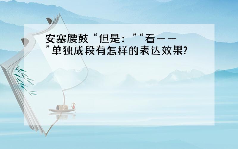 安塞腰鼓 “但是：”“看——”单独成段有怎样的表达效果?