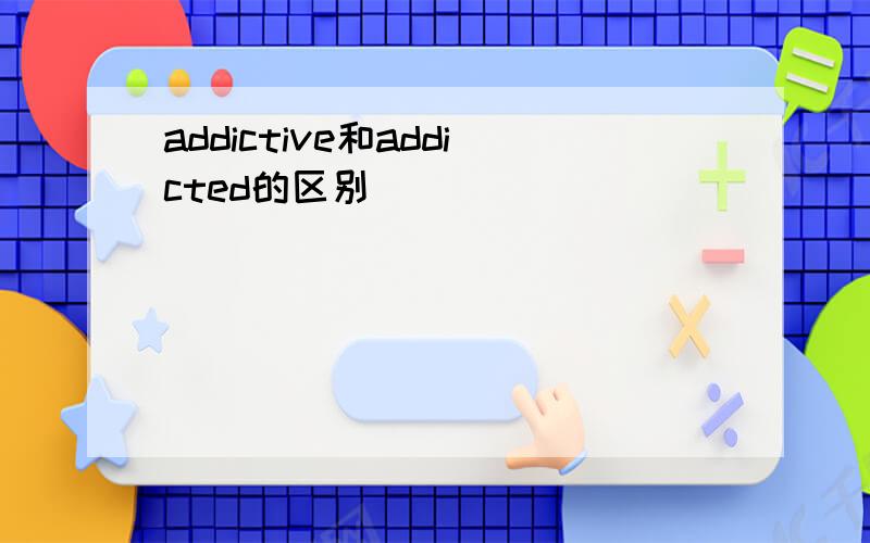 addictive和addicted的区别