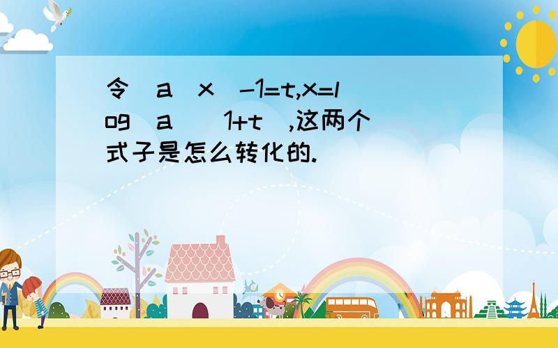 令(a^x)-1=t,x=log(a)(1+t),这两个式子是怎么转化的.