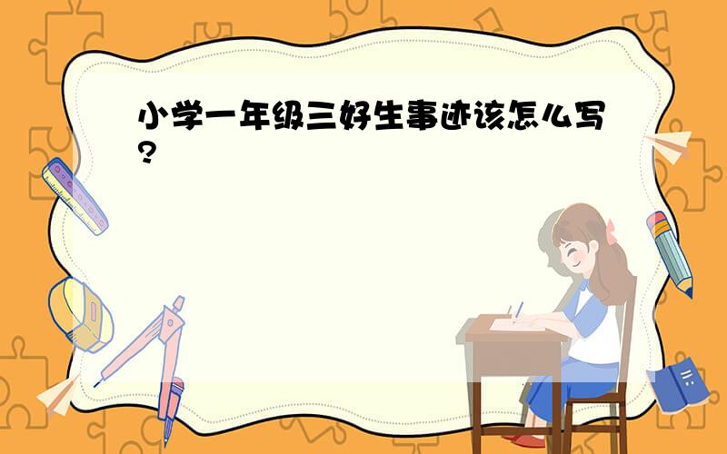 小学一年级三好生事迹该怎么写?