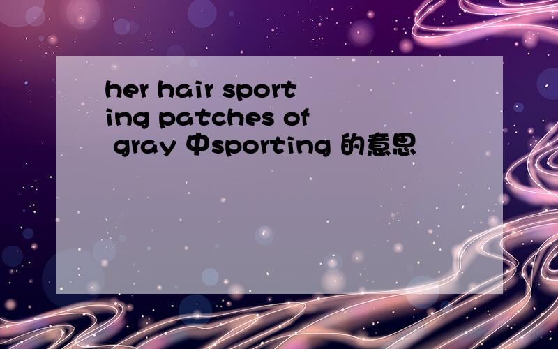 her hair sporting patches of gray 中sporting 的意思