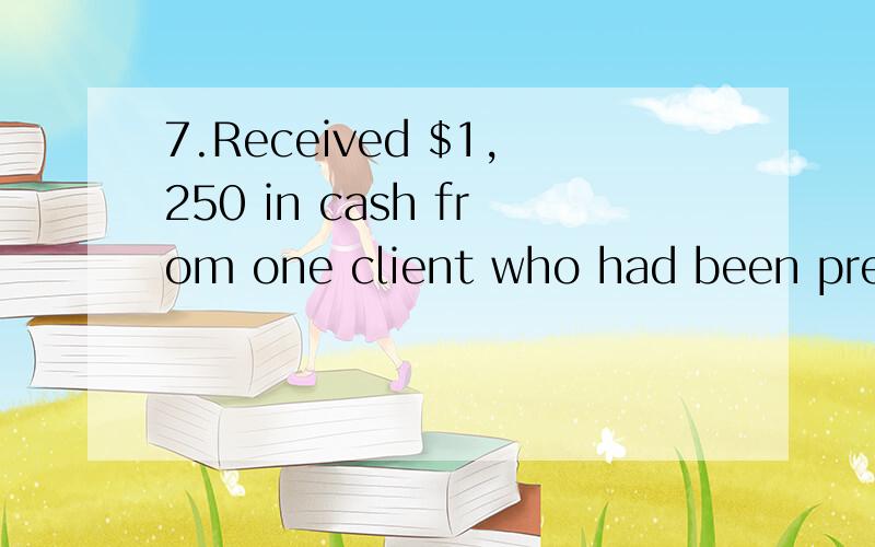 7.Received $1,250 in cash from one client who had been previ