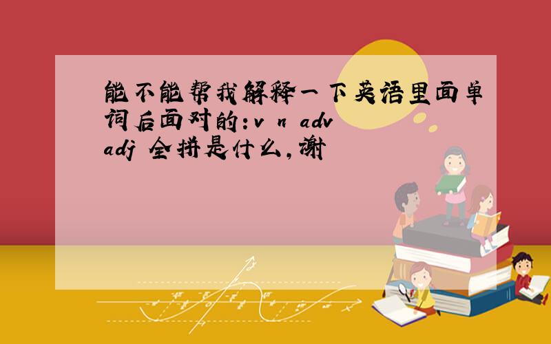 能不能帮我解释一下英语里面单词后面对的：v n adv adj 全拼是什么,谢