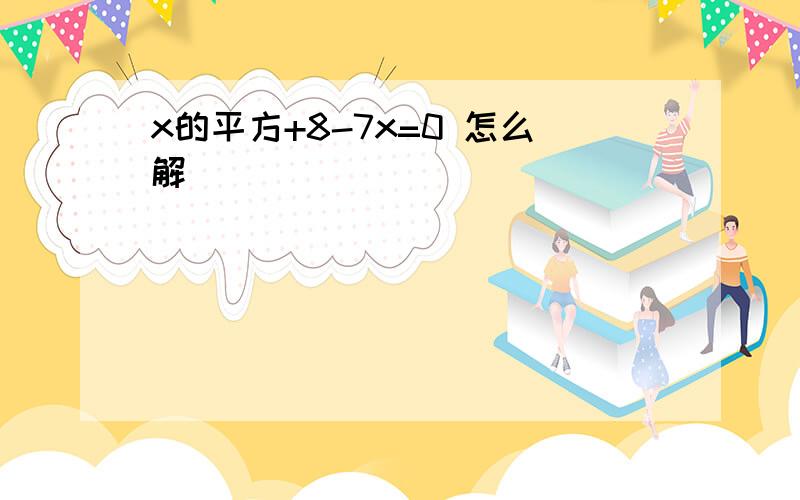 x的平方+8-7x=0 怎么解