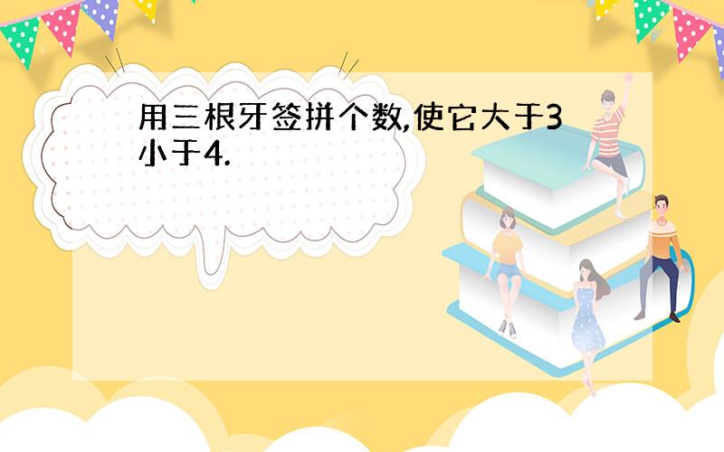 用三根牙签拼个数,使它大于3小于4.