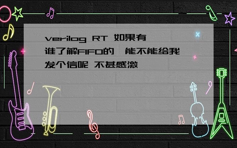 verilog RT 如果有谁了解FIFO的,能不能给我发个信呢 不甚感激