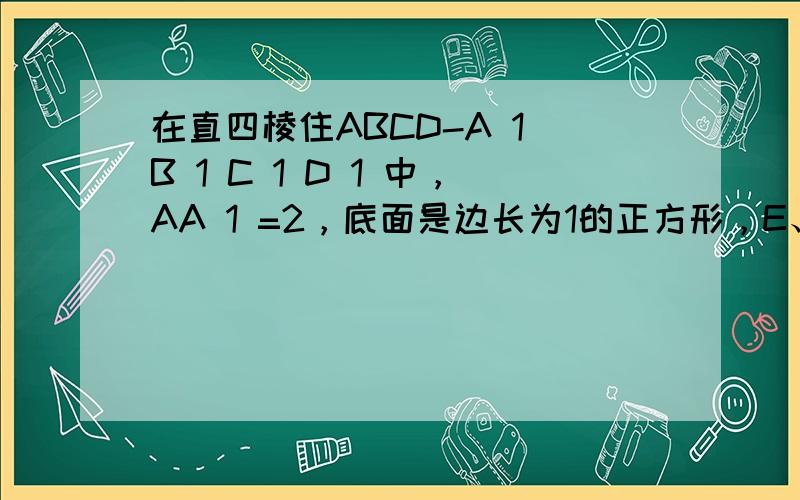 在直四棱住ABCD-A 1 B 1 C 1 D 1 中，AA 1 =2，底面是边长为1的正方形，E、F、G分别是棱B 1