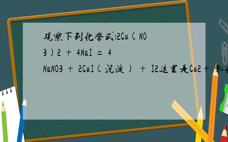 观察下列化学式：2Cu(NO3)2 + 4NaI = 4NaNO3 + 2CuI(沉淀) + I2这里是Cu2+ 氧化了