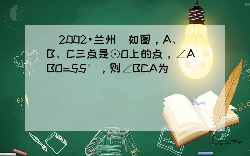 （2002•兰州）如图，A、B、C三点是⊙O上的点，∠ABO=55°，则∠BCA为（　　）