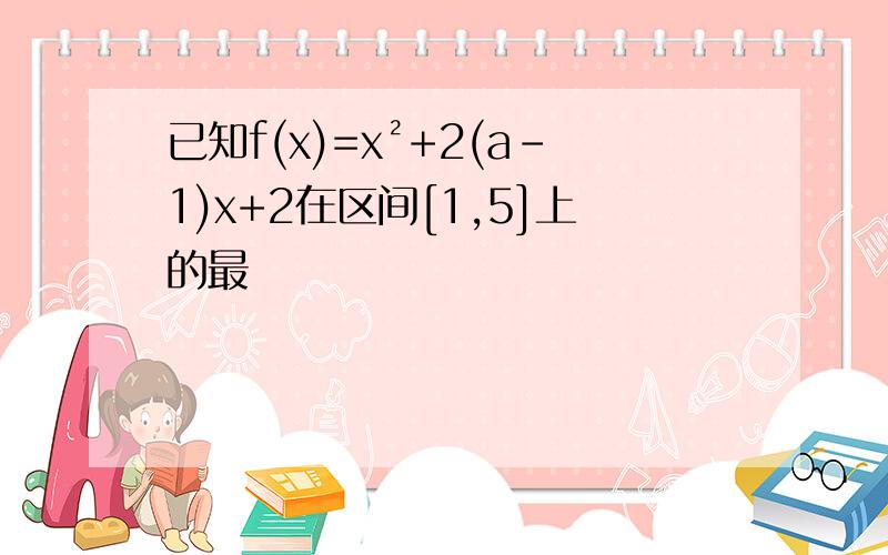 已知f(x)=x²+2(a-1)x+2在区间[1,5]上的最