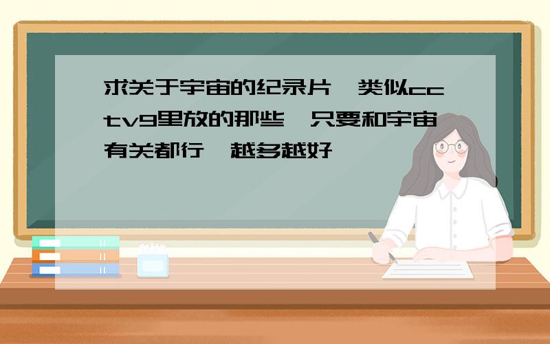 求关于宇宙的纪录片,类似cctv9里放的那些,只要和宇宙有关都行,越多越好