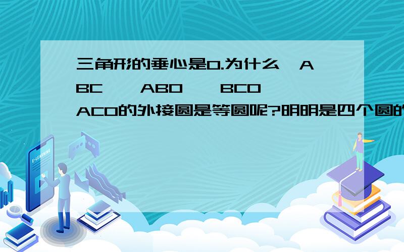 三角形的垂心是O.为什么△ABC,△ABO,△BCO,△ACO的外接圆是等圆呢?明明是四个圆的说.