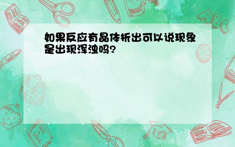 如果反应有晶体析出可以说现象是出现浑浊吗?