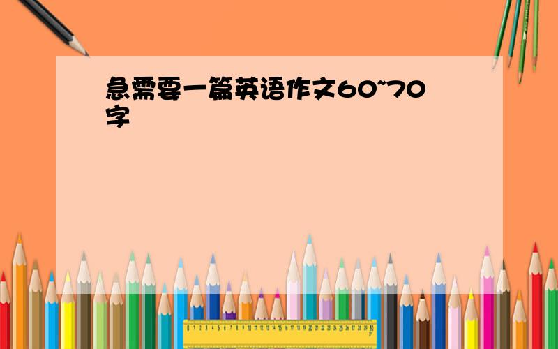 急需要一篇英语作文60~70字