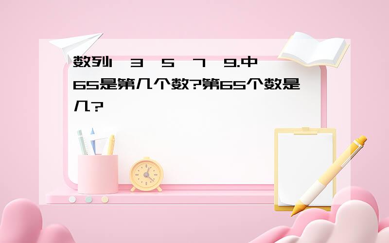 数列1、3、5、7、9.中,65是第几个数?第65个数是几?