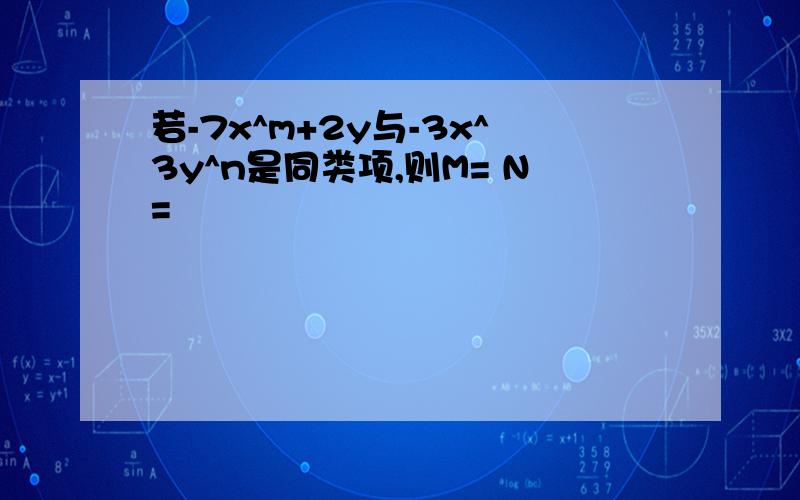 若-7x^m+2y与-3x^3y^n是同类项,则M= N=