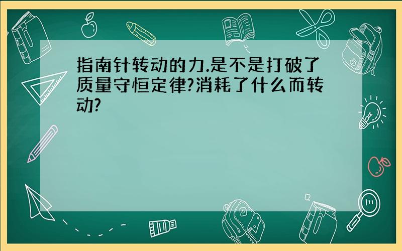 指南针转动的力.是不是打破了质量守恒定律?消耗了什么而转动?