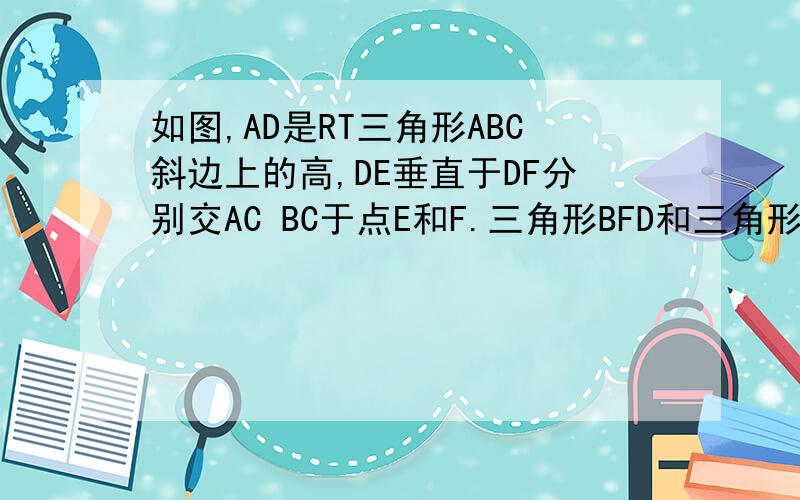 如图,AD是RT三角形ABC斜边上的高,DE垂直于DF分别交AC BC于点E和F.三角形BFD和三角形AED相似吗?