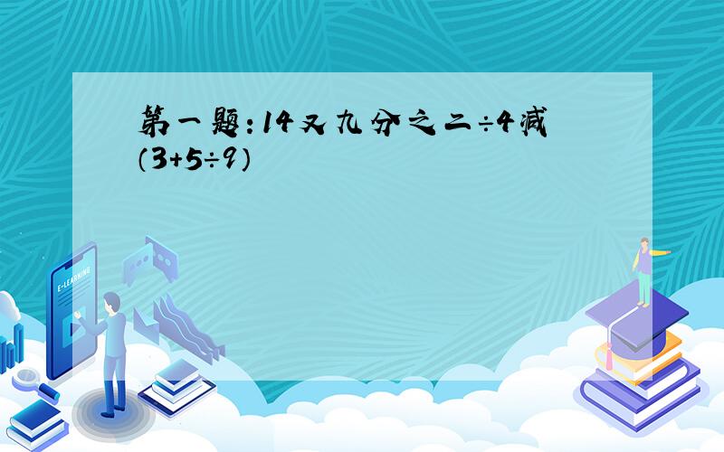 第一题：14又九分之二÷4减（3＋5÷9）