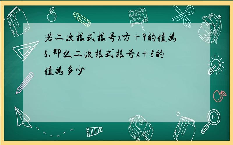 若二次根式根号x方+9的值为5,那么二次根式根号x+5的值为多少