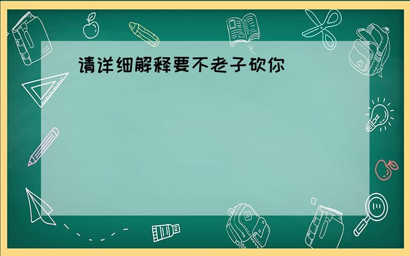 请详细解释要不老子砍你