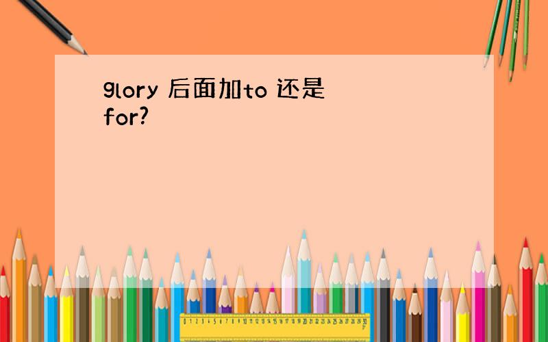 glory 后面加to 还是for?