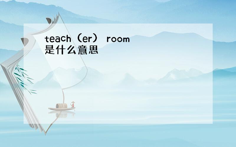 teach（er） room是什么意思