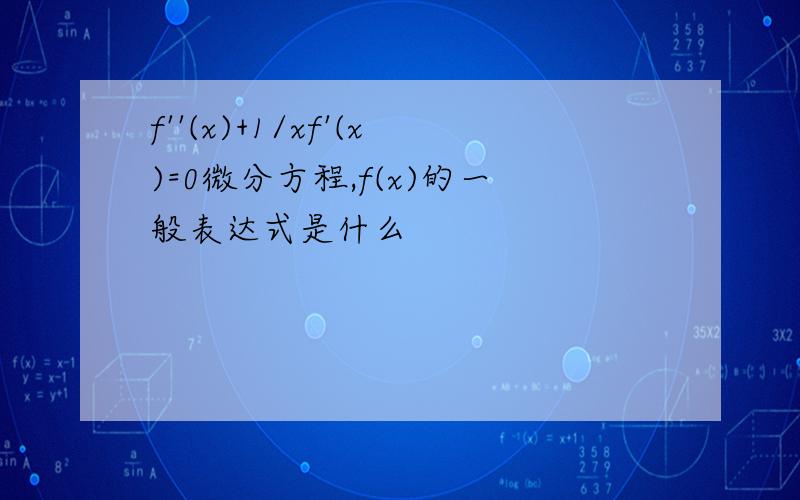 f''(x)+1/xf'(x)=0微分方程,f(x)的一般表达式是什么