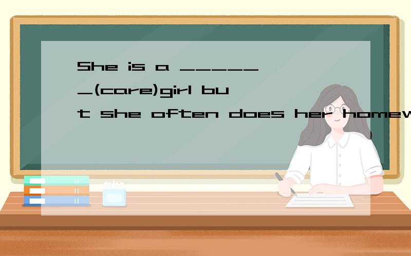 She is a ______(care)girl but she often does her homework ve