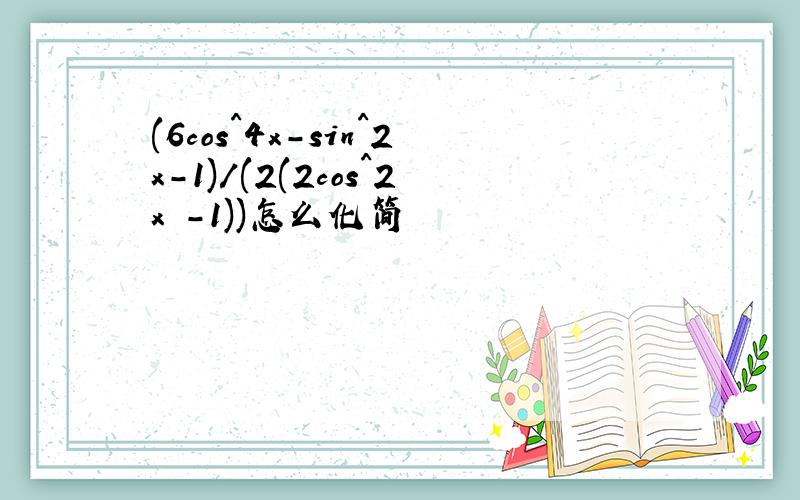 (6cos^4x-sin^2x-1)/(2(2cos^2x -1))怎么化简