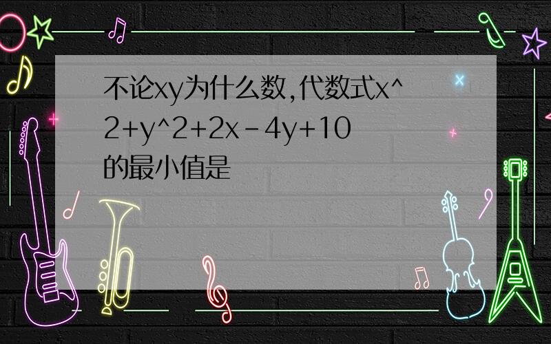 不论xy为什么数,代数式x^2+y^2+2x-4y+10的最小值是