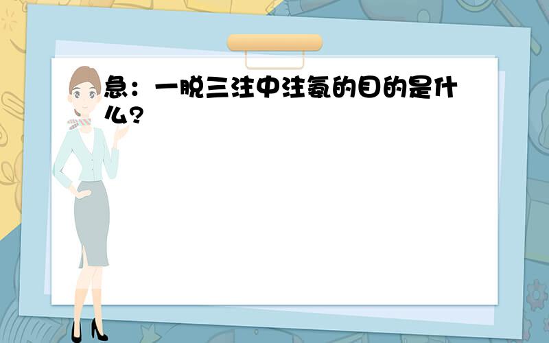 急：一脱三注中注氨的目的是什么?