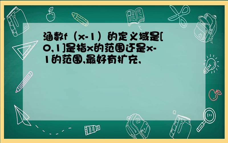 涵数f（x-1）的定义域是[0,1]是指x的范围还是x-1的范围,最好有扩充,