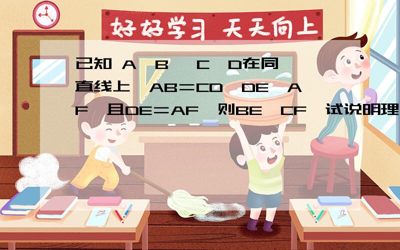 已知 A,B ,C,D在同一直线上,AB＝CD,DE∥AF,且DE＝AF,则BE∥CF,试说明理由