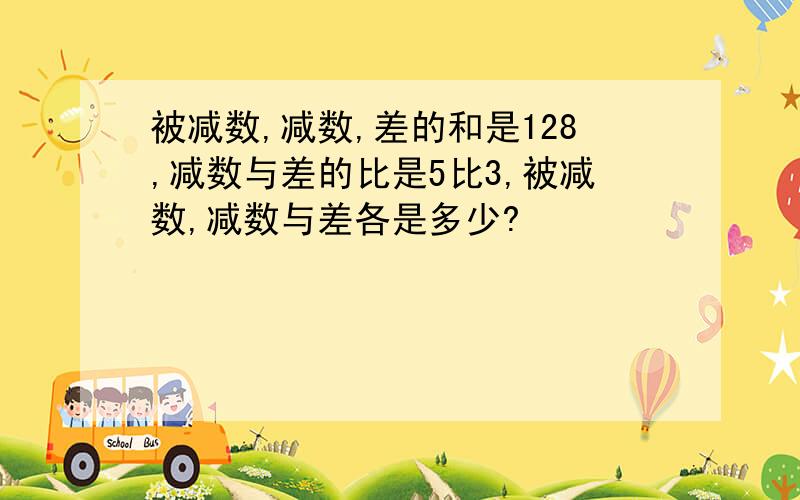 被减数,减数,差的和是128,减数与差的比是5比3,被减数,减数与差各是多少?