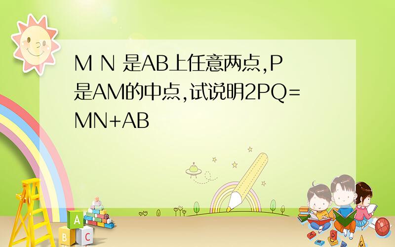 M N 是AB上任意两点,P是AM的中点,试说明2PQ=MN+AB