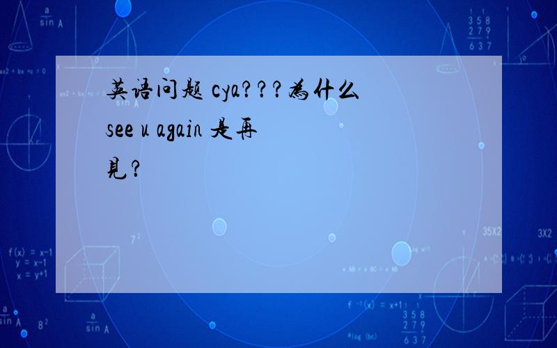 英语问题 cya？？？为什么see u again 是再见？