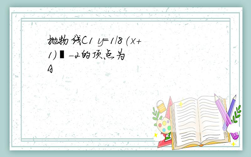 抛物线C1 y=1/8(x+1）²-2的顶点为A