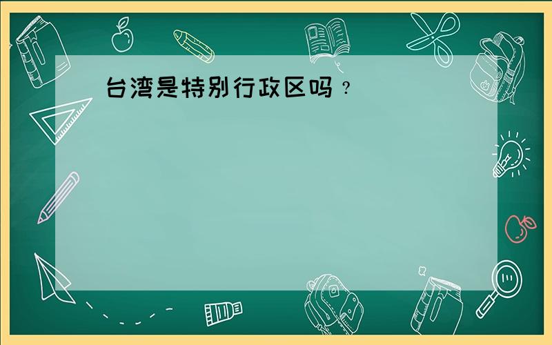 台湾是特别行政区吗﹖