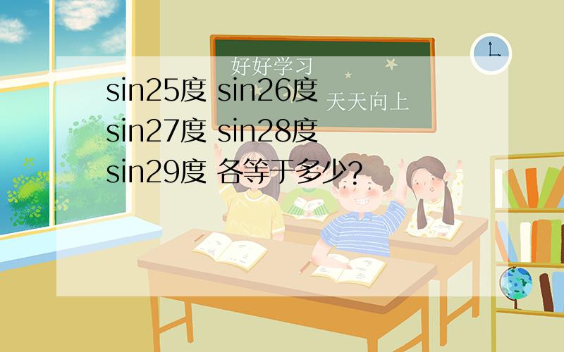 sin25度 sin26度 sin27度 sin28度 sin29度 各等于多少?