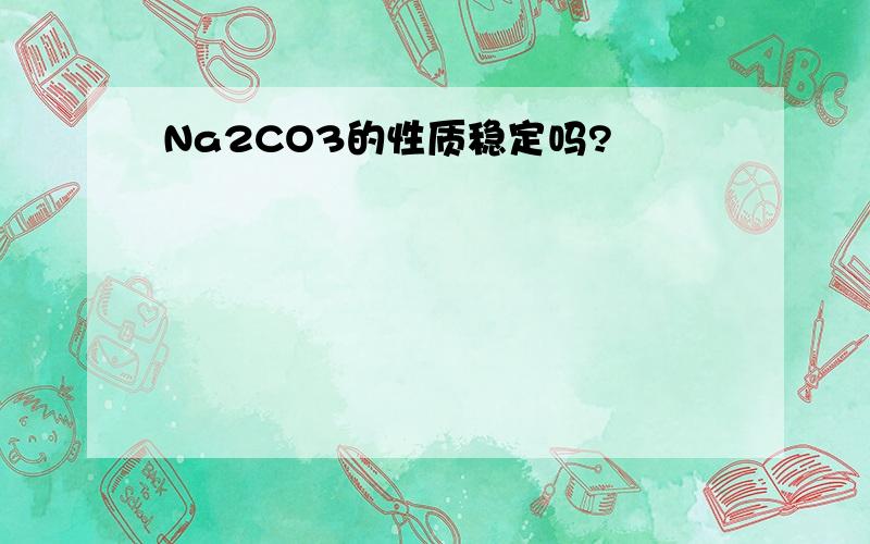 Na2CO3的性质稳定吗?