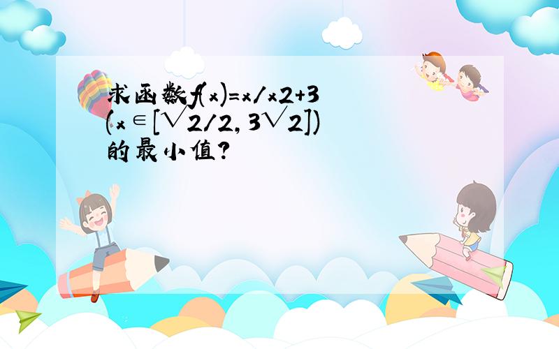 求函数f(x)=x/x2+3(x∈[√2/2,3√2])的最小值?