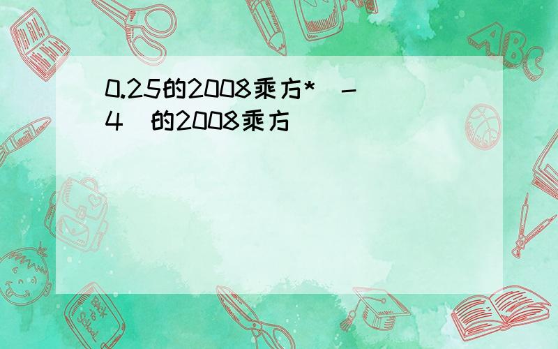 0.25的2008乘方*(-4)的2008乘方