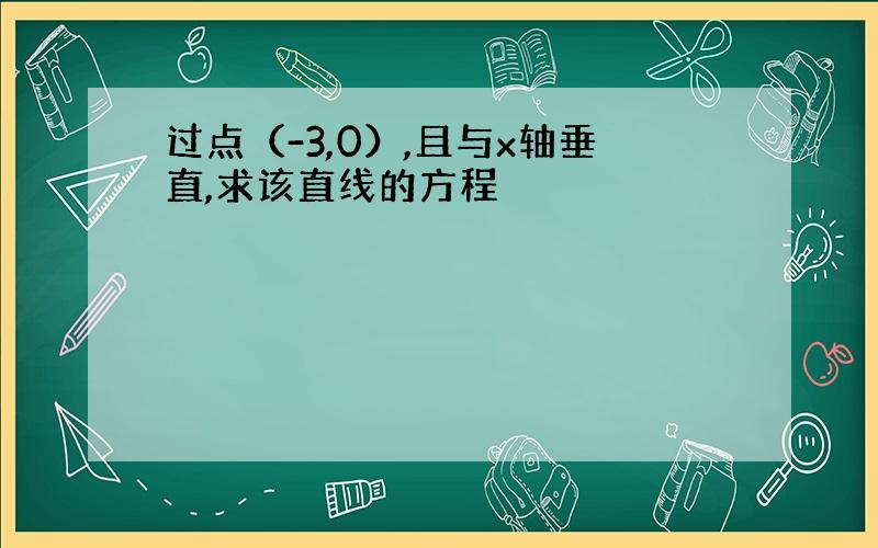 过点（-3,0）,且与x轴垂直,求该直线的方程