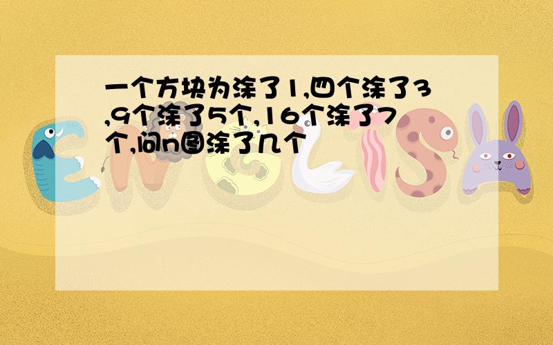 一个方块为涂了1,四个涂了3,9个涂了5个,16个涂了7个,问n图涂了几个